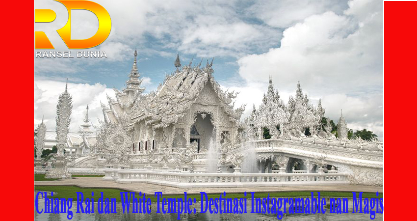 Chiang Rai dan White Temple: Destinasi Instagramable nan Magis